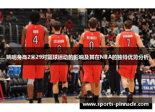 姚明身高2米29对篮球运动的影响及其在NBA的独特优势分析
